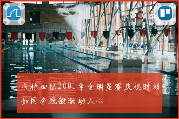 卡特回忆2001年全明星赛庆祝时刻如同夺冠般激动人心