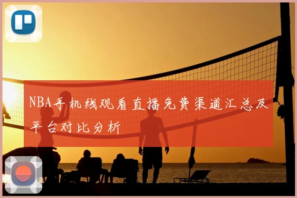NBA手机线观看直播免费渠道汇总及平台对比分析