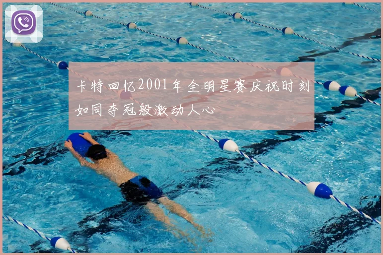 卡特回忆2001年全明星赛庆祝时刻如同夺冠般激动人心
