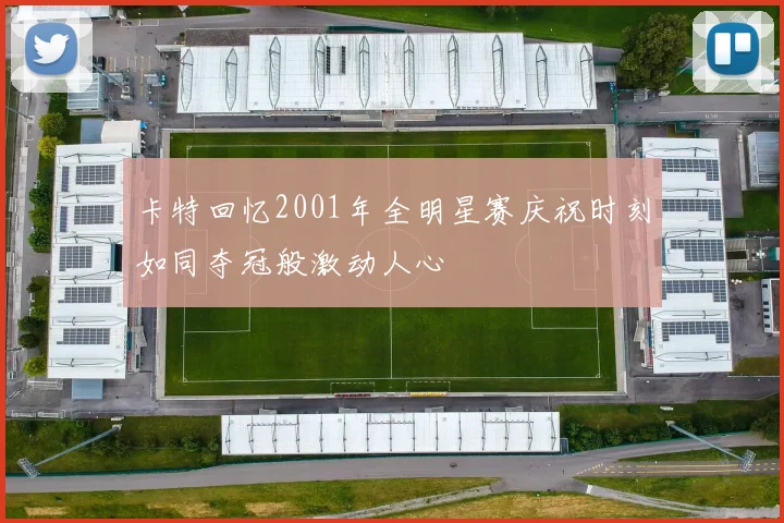 卡特回忆2001年全明星赛庆祝时刻如同夺冠般激动人心