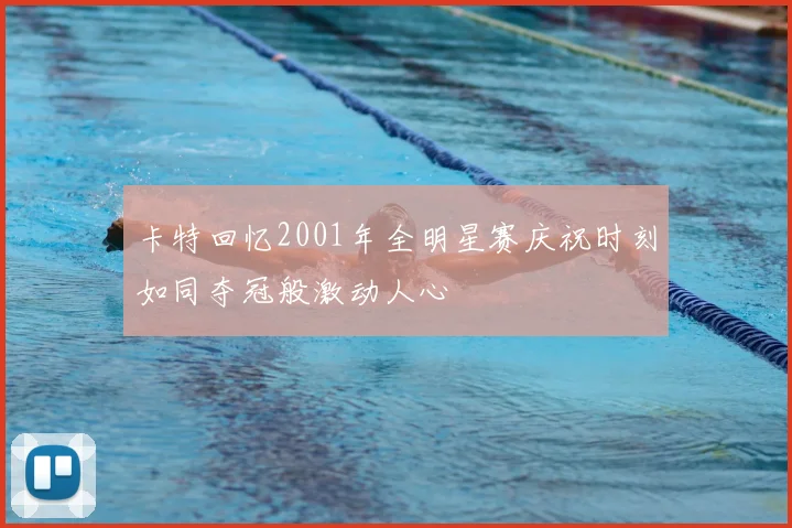 卡特回忆2001年全明星赛庆祝时刻如同夺冠般激动人心