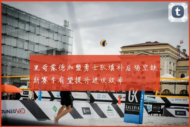 里奇蒙德加盟勇士队填补后场空缺新赛季有望提升进攻效率