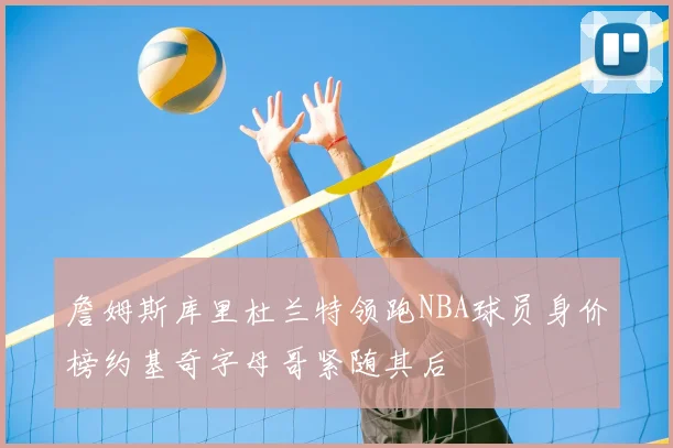 詹姆斯库里杜兰特领跑NBA球员身价榜约基奇字母哥紧随其后