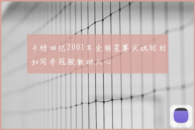 卡特回忆2001年全明星赛庆祝时刻如同夺冠般激动人心