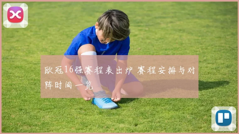 欧冠16强赛程表出炉 赛程安排与对阵时间一览