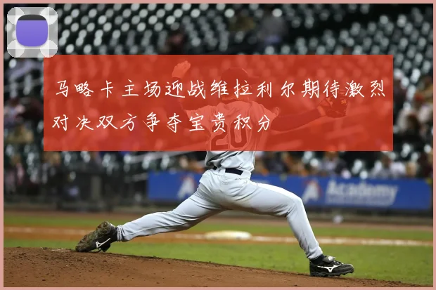 马略卡主场迎战维拉利尔期待激烈对决双方争夺宝贵积分