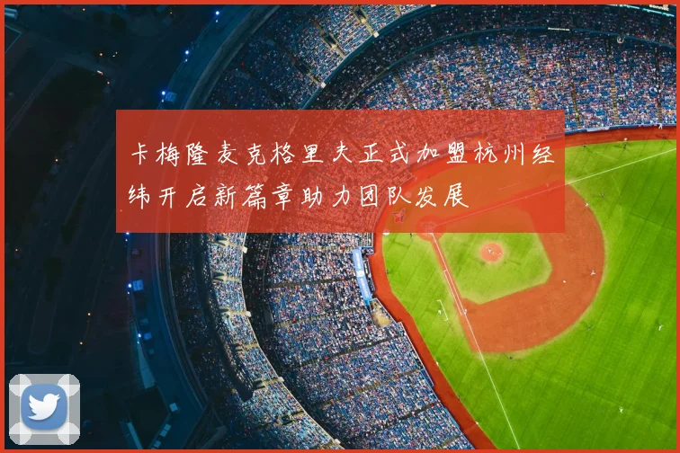 卡梅隆麦克格里夫正式加盟杭州经纬开启新篇章助力团队发展