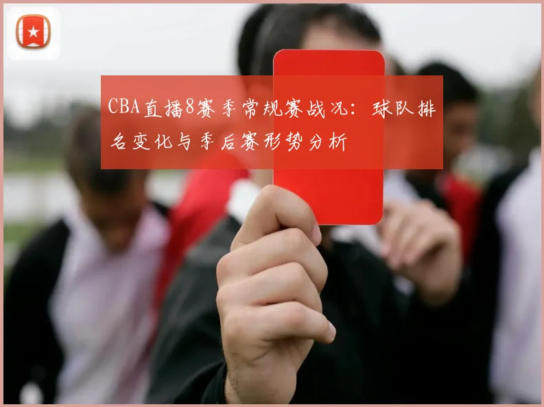CBA直播8赛季常规赛战况：球队排名变化与季后赛形势分析