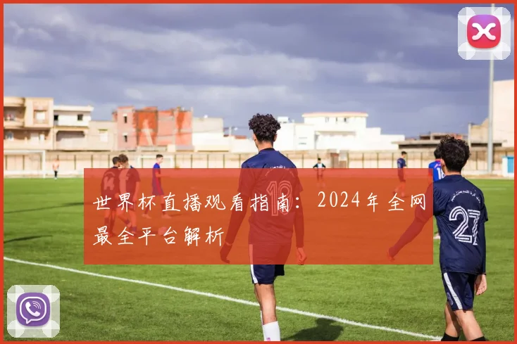 世界杯直播观看指南：2024年全网最全平台解析