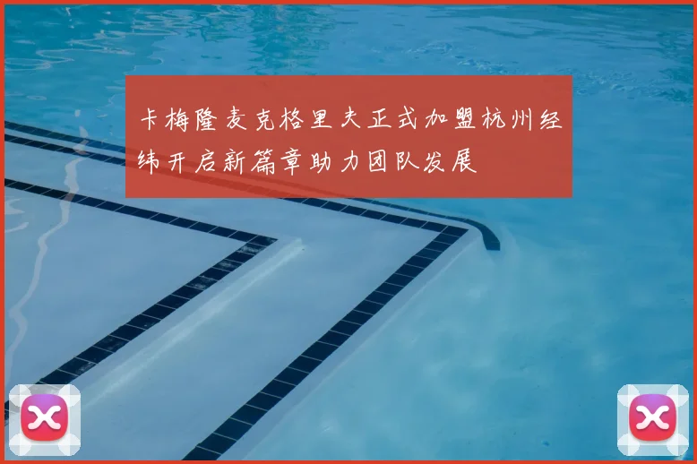 卡梅隆麦克格里夫正式加盟杭州经纬开启新篇章助力团队发展