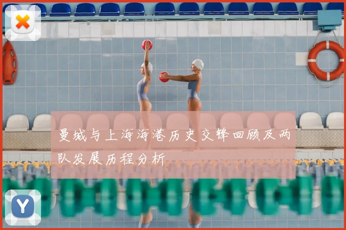 曼城与上海海港历史交锋回顾及两队发展历程分析