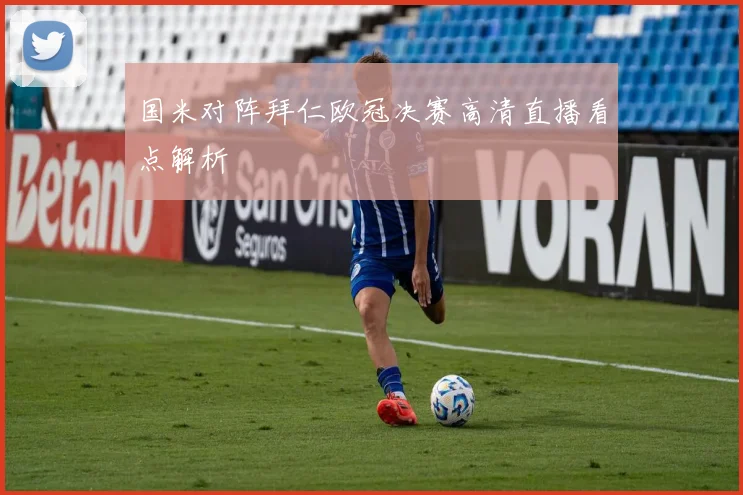 国米对阵拜仁欧冠决赛高清直播看点解析