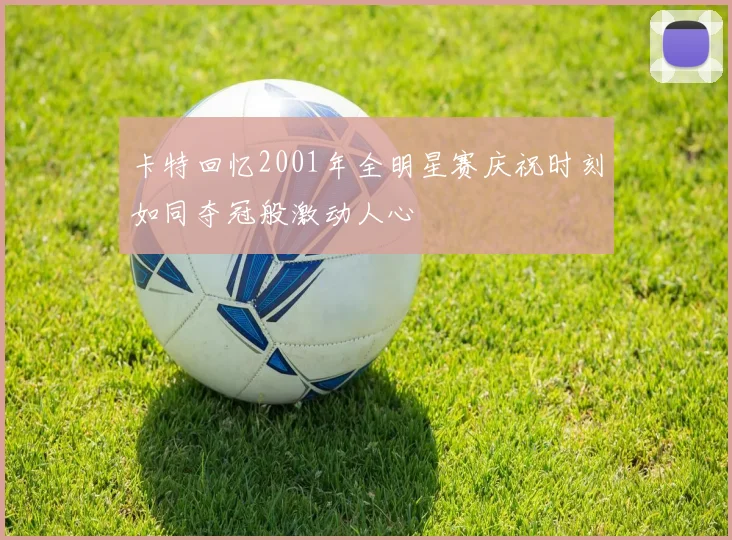 卡特回忆2001年全明星赛庆祝时刻如同夺冠般激动人心