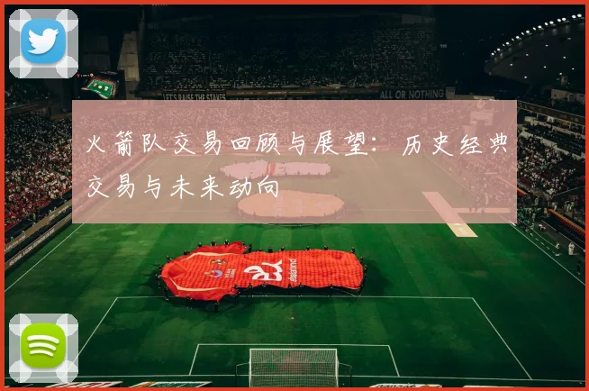 火箭队交易回顾与展望：历史经典交易与未来动向