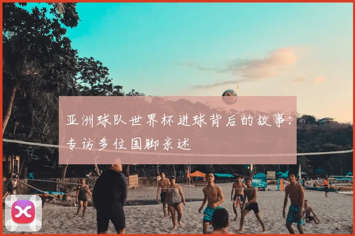 亚洲球队世界杯进球背后的故事：专访多位国脚亲述