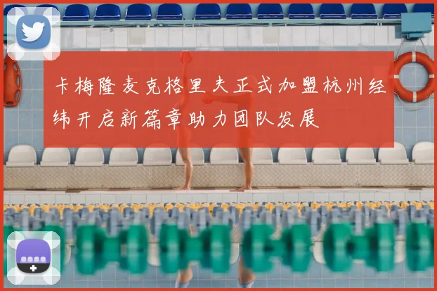 卡梅隆麦克格里夫正式加盟杭州经纬开启新篇章助力团队发展