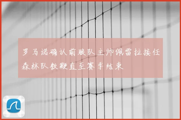 罗马诺确认前狼队主帅佩雷拉接任森林队教鞭直至赛季结束