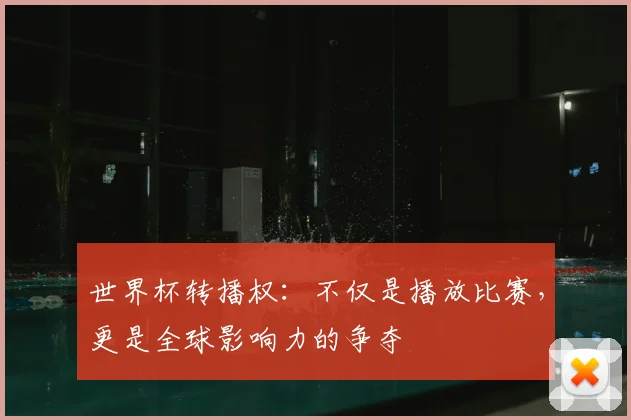 世界杯转播权：不仅是播放比赛，更是全球影响力的争夺