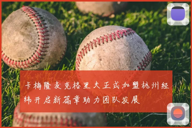 卡梅隆麦克格里夫正式加盟杭州经纬开启新篇章助力团队发展