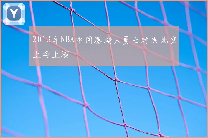2013年NBA中国赛湖人勇士对决北京上海上演