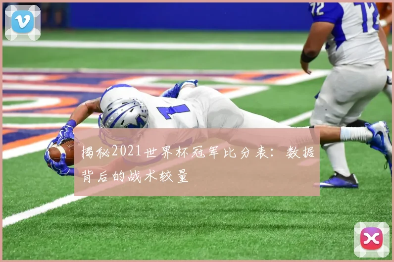 揭秘2021世界杯冠军比分表：数据背后的战术较量