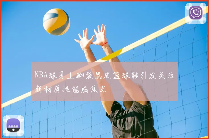 NBA球员上脚袋鼠皮篮球鞋引发关注新材质性能成焦点