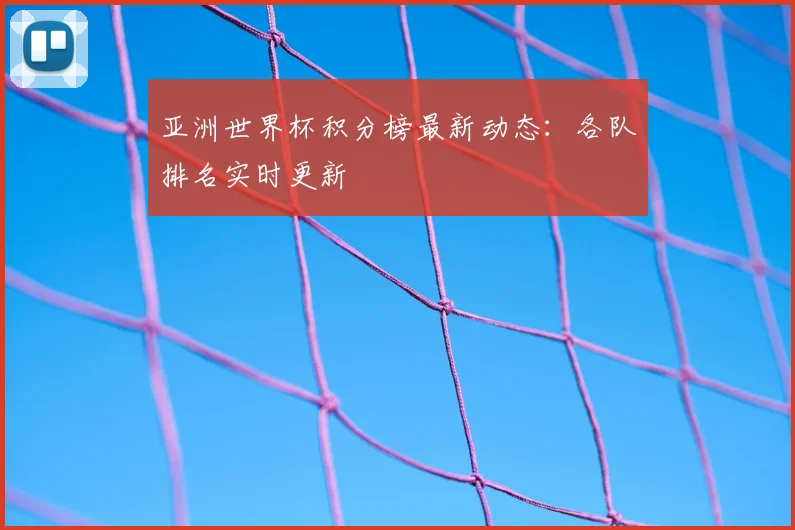 亚洲世界杯积分榜最新动态：各队排名实时更新