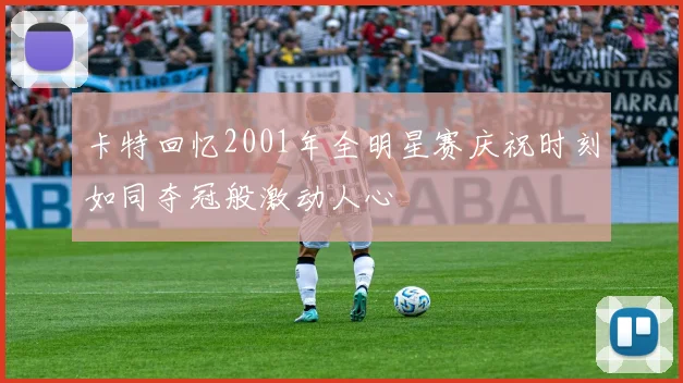 卡特回忆2001年全明星赛庆祝时刻如同夺冠般激动人心