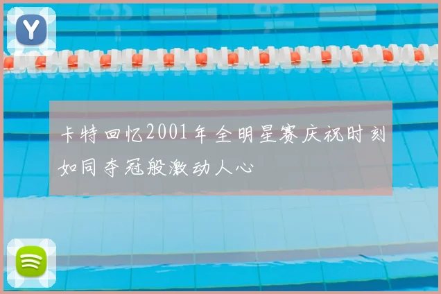 卡特回忆2001年全明星赛庆祝时刻如同夺冠般激动人心