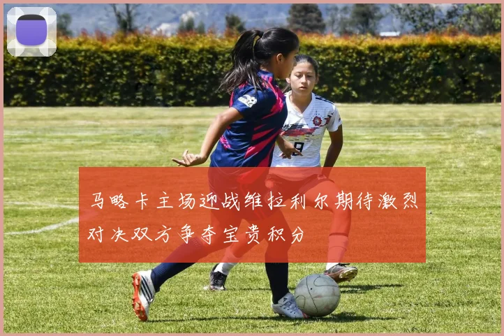 马略卡主场迎战维拉利尔期待激烈对决双方争夺宝贵积分