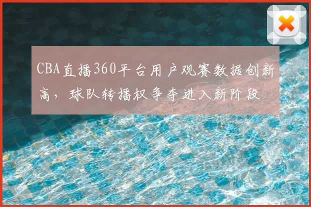 CBA直播360平台用户观赛数据创新高，球队转播权争夺进入新阶段