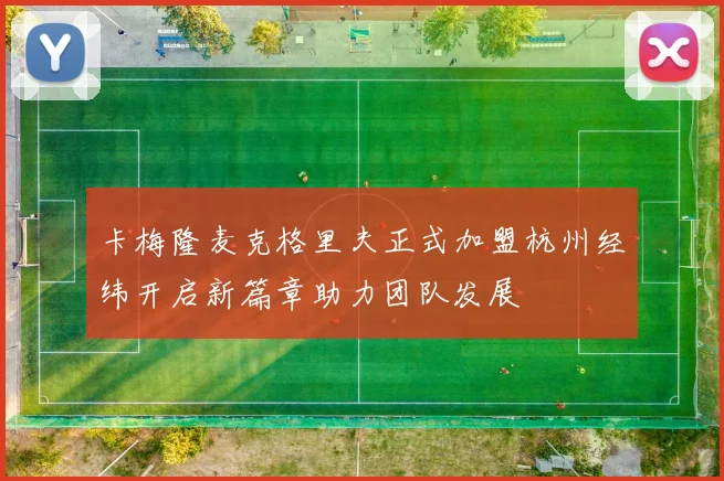 卡梅隆麦克格里夫正式加盟杭州经纬开启新篇章助力团队发展