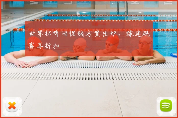 世界杯啤酒促销方案出炉，球迷观赛享折扣