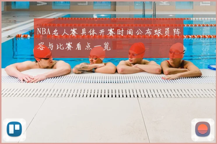 NBA名人赛具体开赛时间公布球员阵容与比赛看点一览