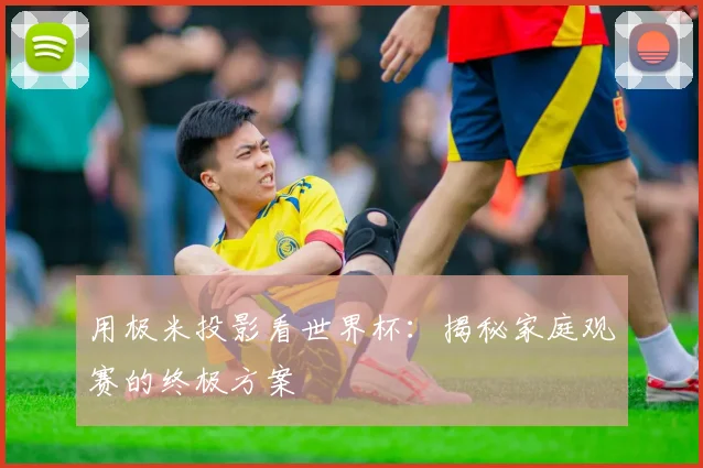 用极米投影看世界杯：揭秘家庭观赛的终极方案