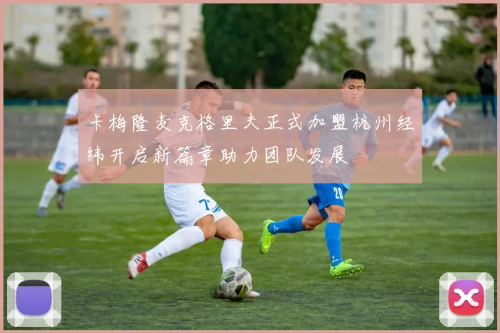 卡梅隆麦克格里夫正式加盟杭州经纬开启新篇章助力团队发展