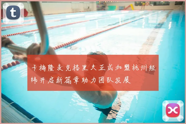 卡梅隆麦克格里夫正式加盟杭州经纬开启新篇章助力团队发展