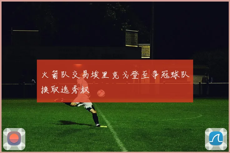 火箭队交易埃里克戈登至争冠球队换取选秀权
