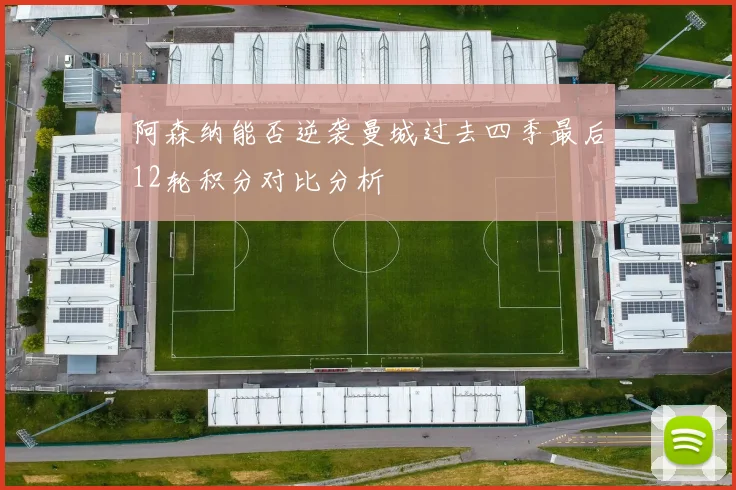 阿森纳能否逆袭曼城过去四季最后12轮积分对比分析