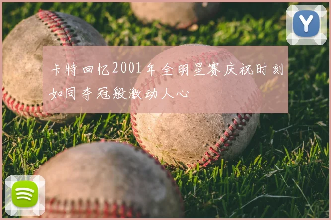 卡特回忆2001年全明星赛庆祝时刻如同夺冠般激动人心