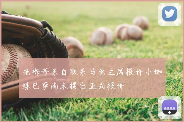 老佛爷亲自联系马竞主席报价小蜘蛛巴萨尚未提出正式报价
