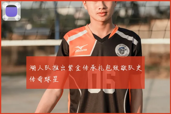 湖人队推出紫金传承礼包致敬队史传奇球星