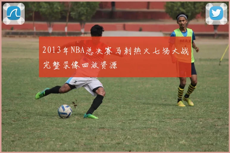 2013年NBA总决赛马刺热火七场大战完整录像回放资源