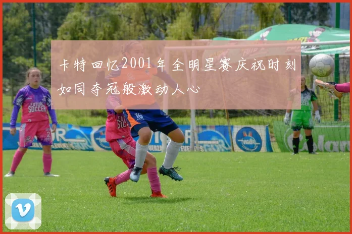 卡特回忆2001年全明星赛庆祝时刻如同夺冠般激动人心