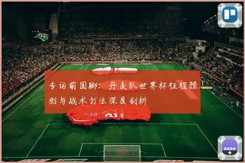 专访前国脚：丹麦队世界杯征程预测与战术打法深度剖析