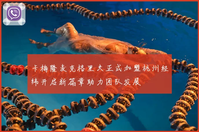 卡梅隆麦克格里夫正式加盟杭州经纬开启新篇章助力团队发展