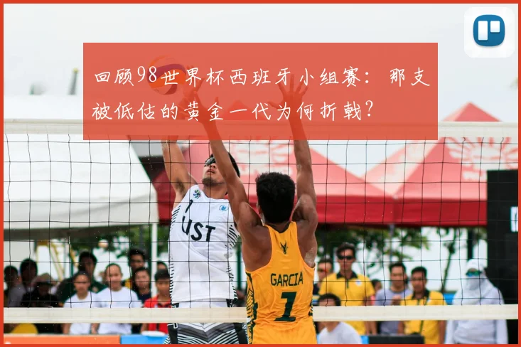 回顾98世界杯西班牙小组赛：那支被低估的黄金一代为何折戟？