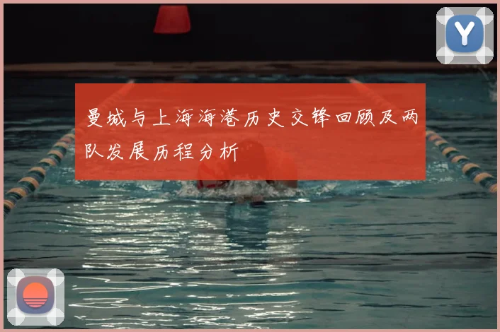 曼城与上海海港历史交锋回顾及两队发展历程分析