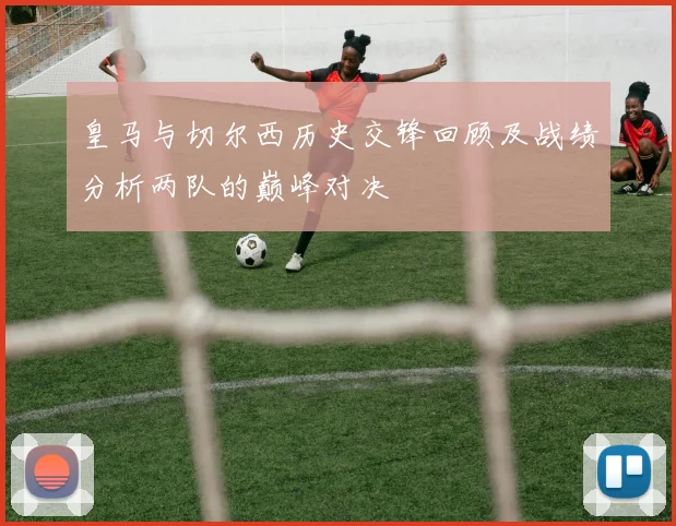 皇马与切尔西历史交锋回顾及战绩分析两队的巅峰对决