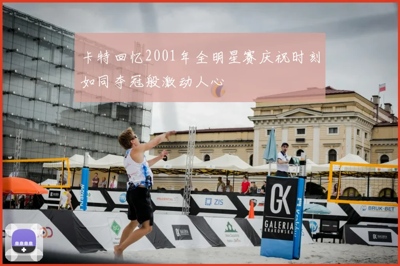 卡特回忆2001年全明星赛庆祝时刻如同夺冠般激动人心